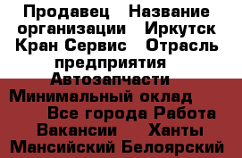 Продавец › Название организации ­ Иркутск-Кран-Сервис › Отрасль предприятия ­ Автозапчасти › Минимальный оклад ­ 20 000 - Все города Работа » Вакансии   . Ханты-Мансийский,Белоярский г.